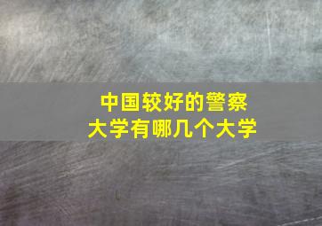 中国较好的警察大学有哪几个大学