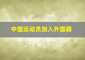 中国运动员加入外国籍