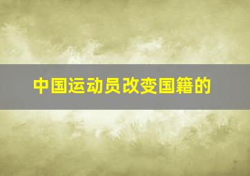 中国运动员改变国籍的