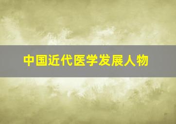 中国近代医学发展人物