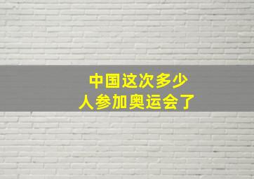 中国这次多少人参加奥运会了