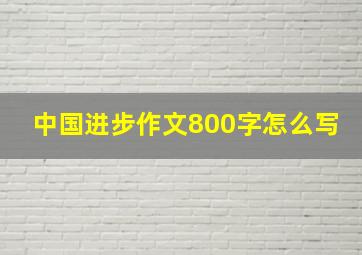 中国进步作文800字怎么写