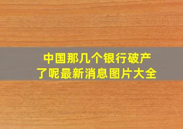 中国那几个银行破产了呢最新消息图片大全