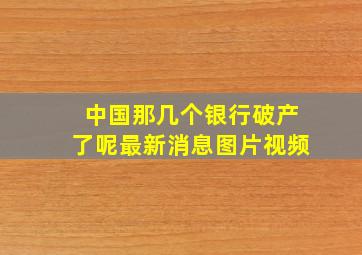 中国那几个银行破产了呢最新消息图片视频