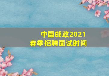 中国邮政2021春季招聘面试时间