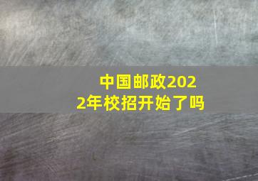 中国邮政2022年校招开始了吗