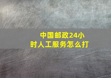 中国邮政24小时人工服务怎么打