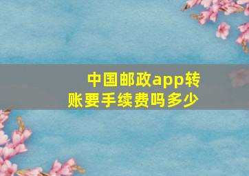 中国邮政app转账要手续费吗多少