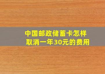 中国邮政储蓄卡怎样取消一年30元的费用