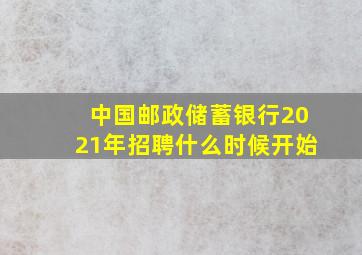 中国邮政储蓄银行2021年招聘什么时候开始