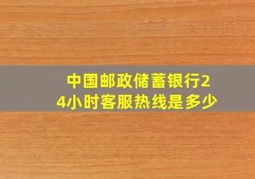 中国邮政储蓄银行24小时客服热线是多少