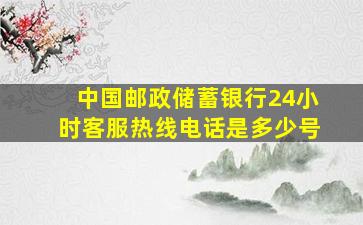 中国邮政储蓄银行24小时客服热线电话是多少号