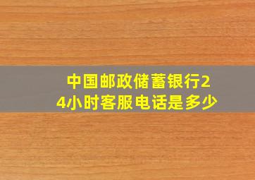 中国邮政储蓄银行24小时客服电话是多少