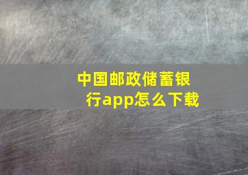 中国邮政储蓄银行app怎么下载