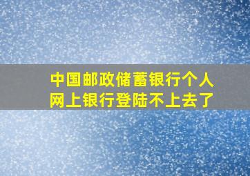 中国邮政储蓄银行个人网上银行登陆不上去了