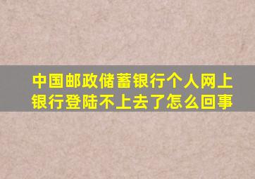 中国邮政储蓄银行个人网上银行登陆不上去了怎么回事