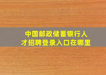 中国邮政储蓄银行人才招聘登录入口在哪里