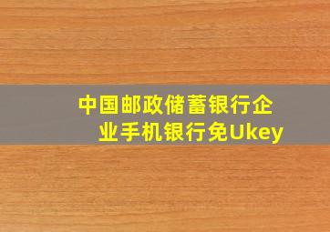 中国邮政储蓄银行企业手机银行免Ukey