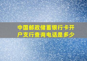 中国邮政储蓄银行卡开户支行查询电话是多少