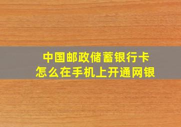 中国邮政储蓄银行卡怎么在手机上开通网银