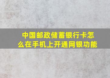 中国邮政储蓄银行卡怎么在手机上开通网银功能