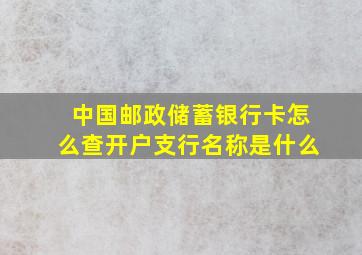 中国邮政储蓄银行卡怎么查开户支行名称是什么