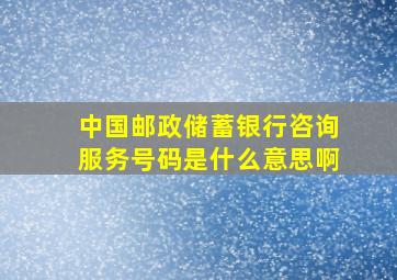 中国邮政储蓄银行咨询服务号码是什么意思啊