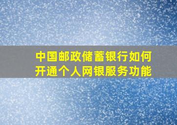 中国邮政储蓄银行如何开通个人网银服务功能