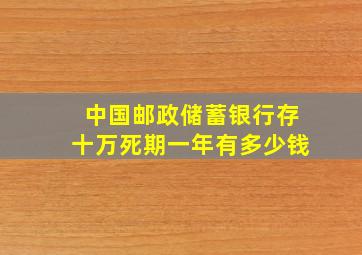 中国邮政储蓄银行存十万死期一年有多少钱