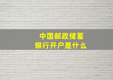 中国邮政储蓄银行开户是什么