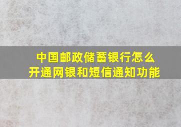 中国邮政储蓄银行怎么开通网银和短信通知功能