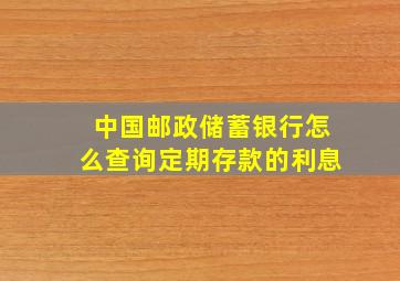 中国邮政储蓄银行怎么查询定期存款的利息