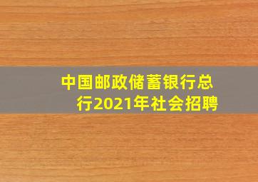 中国邮政储蓄银行总行2021年社会招聘