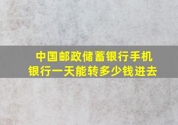 中国邮政储蓄银行手机银行一天能转多少钱进去