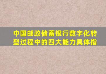 中国邮政储蓄银行数字化转型过程中的四大能力具体指