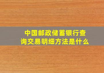 中国邮政储蓄银行查询交易明细方法是什么