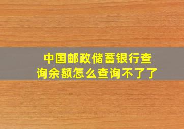 中国邮政储蓄银行查询余额怎么查询不了了