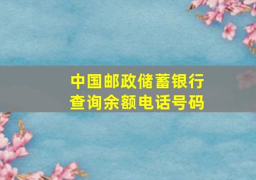 中国邮政储蓄银行查询余额电话号码