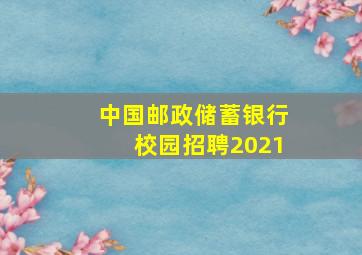 中国邮政储蓄银行校园招聘2021