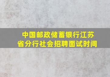 中国邮政储蓄银行江苏省分行社会招聘面试时间