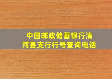 中国邮政储蓄银行清河县支行行号查询电话