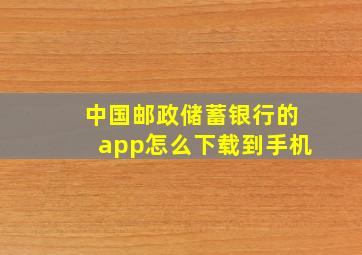 中国邮政储蓄银行的app怎么下载到手机