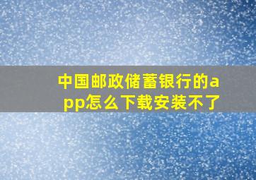 中国邮政储蓄银行的app怎么下载安装不了