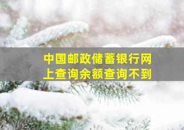 中国邮政储蓄银行网上查询余额查询不到