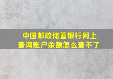 中国邮政储蓄银行网上查询账户余额怎么查不了