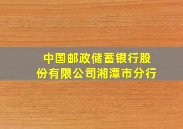 中国邮政储蓄银行股份有限公司湘潭市分行