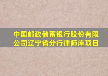 中国邮政储蓄银行股份有限公司辽宁省分行律师库项目