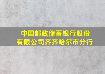 中国邮政储蓄银行股份有限公司齐齐哈尔市分行