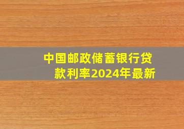 中国邮政储蓄银行贷款利率2024年最新