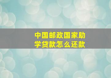 中国邮政国家助学贷款怎么还款